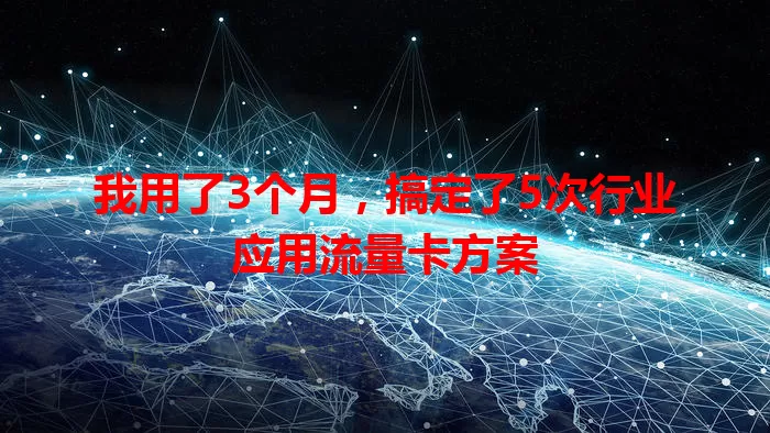 我用了3个月，搞定了5次行业应用流量卡方案