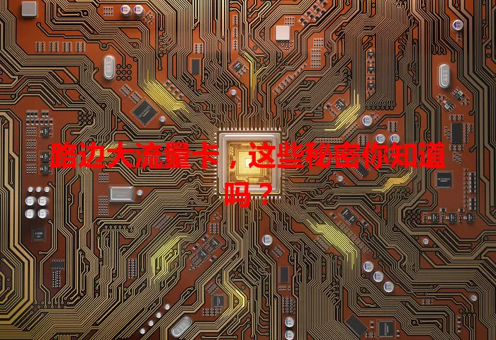 路边大流量卡，这些秘密你知道吗？