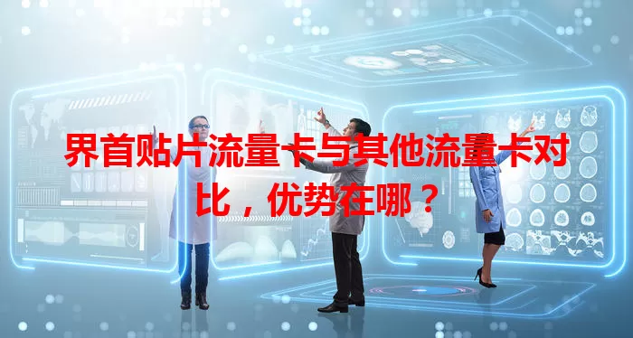 界首贴片流量卡与其他流量卡对比，优势在哪？