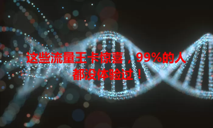 这些流量王卡惊喜，99%的人都没体验过！