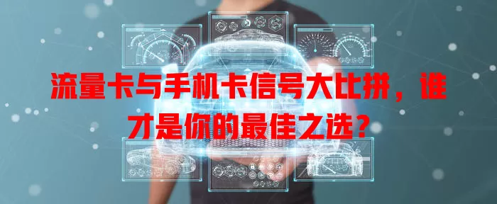 流量卡与手机卡信号大比拼，谁才是你的最佳之选？