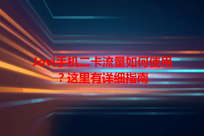 Jovi手机二卡流量如何使用？这里有详细指南