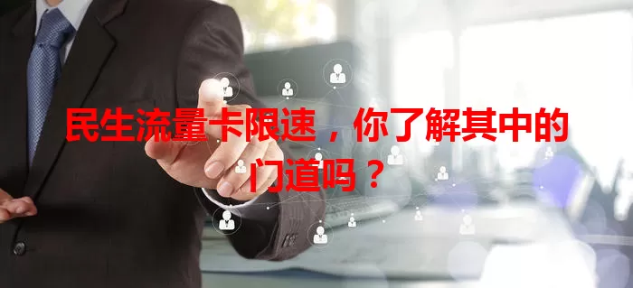 民生流量卡限速，你了解其中的门道吗？