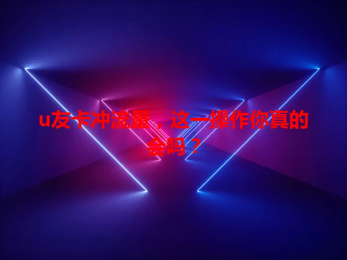 u友卡冲流量，这一操作你真的会吗？