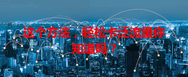 这个方法，轻松卡泛流量你知道吗？