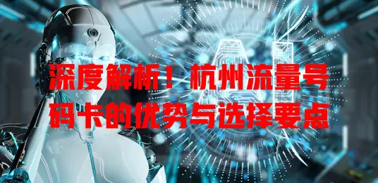深度解析！杭州流量号码卡的优势与选择要点