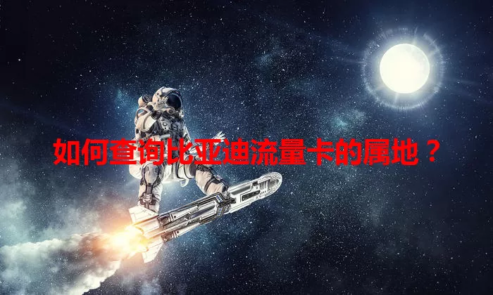 如何查询比亚迪流量卡的属地？