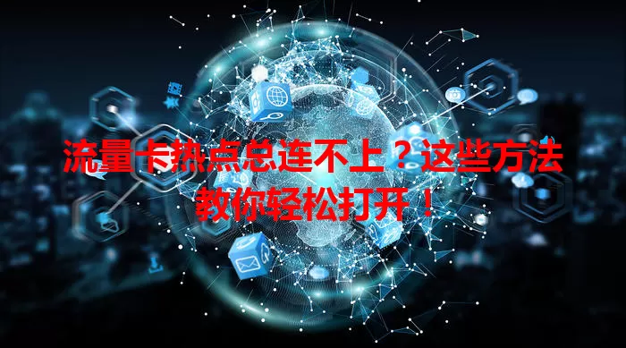 流量卡热点总连不上？这些方法教你轻松打开！