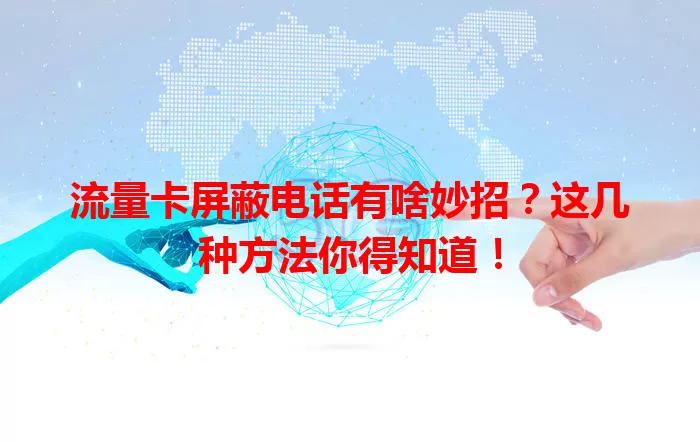 流量卡屏蔽电话有啥妙招？这几种方法你得知道！