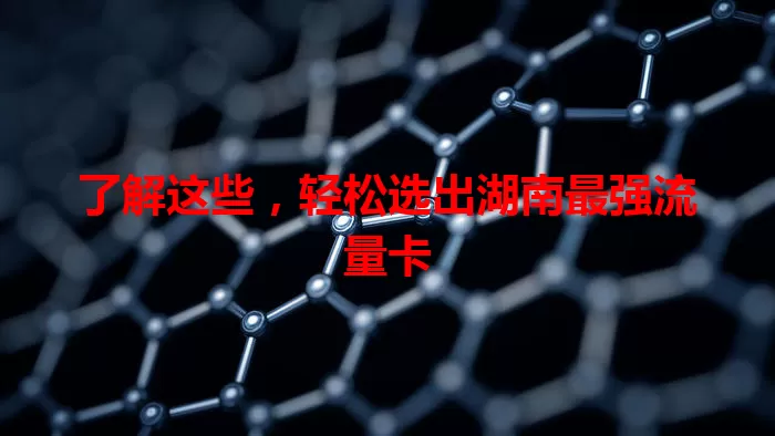 了解这些，轻松选出湖南最强流量卡
