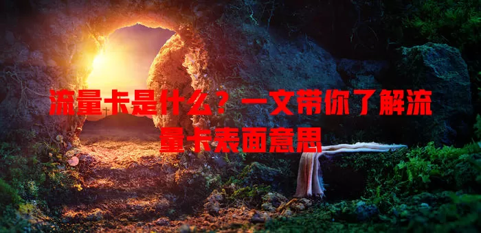 流量卡是什么？一文带你了解流量卡表面意思