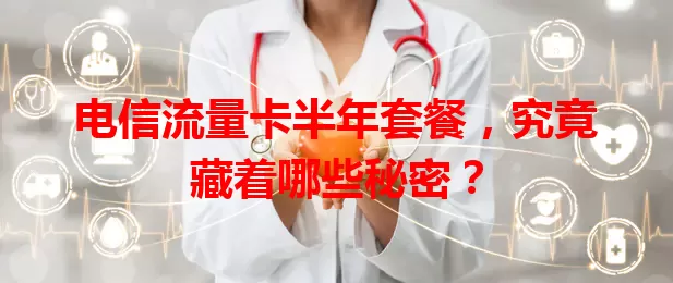 电信流量卡半年套餐，究竟藏着哪些秘密？