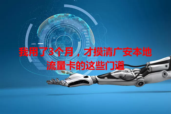 我用了3个月，才摸清广安本地流量卡的这些门道