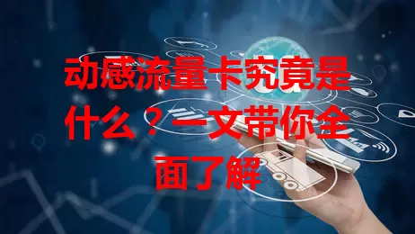 动感流量卡究竟是什么？一文带你全面了解