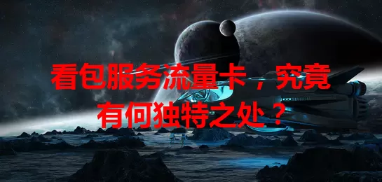 看包服务流量卡,究竟有何独特之处?