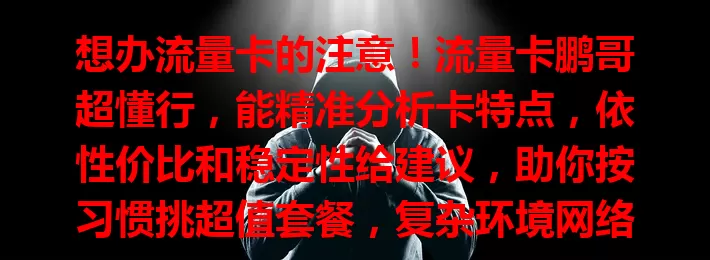想办流量卡的注意！流量卡鹏哥超懂行，能精准分析卡特点，依性价比和稳定性给建议，助你按习惯挑超值套餐，复杂环境网络也不断连，快关注他保驾护航！