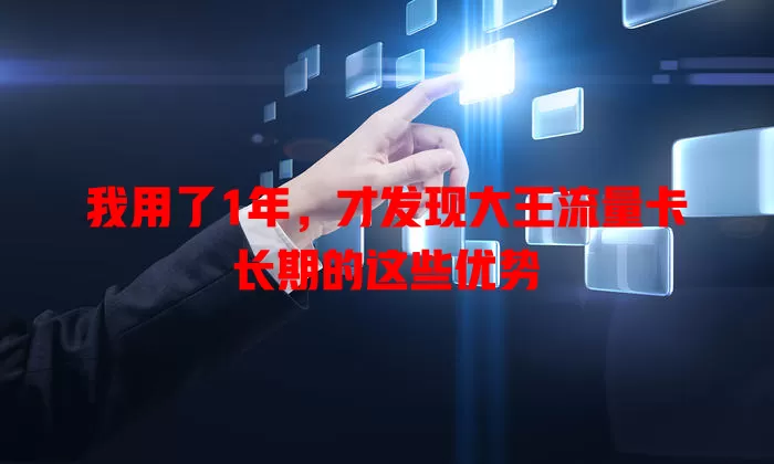 我用了1年，才发现大王流量卡长期的这些优势