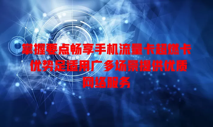 掌握要点畅享手机流量卡超燃卡 优势足适用广多场景提供优质网络服务