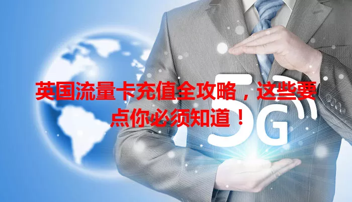 英国流量卡充值全攻略，这些要点你必须知道！