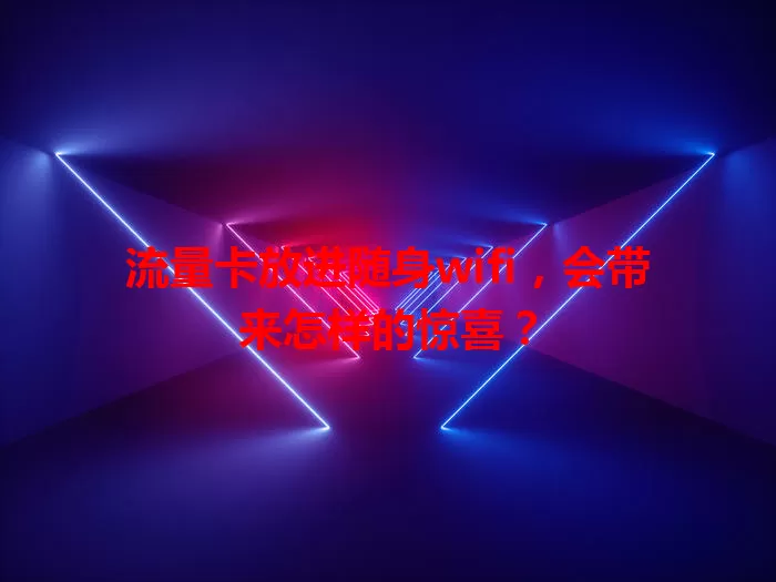 流量卡放进随身wifi，会带来怎样的惊喜？