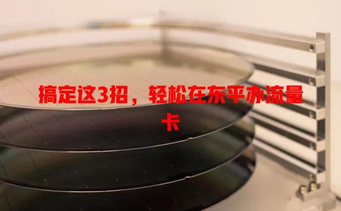 搞定这3招，轻松在东平办流量卡