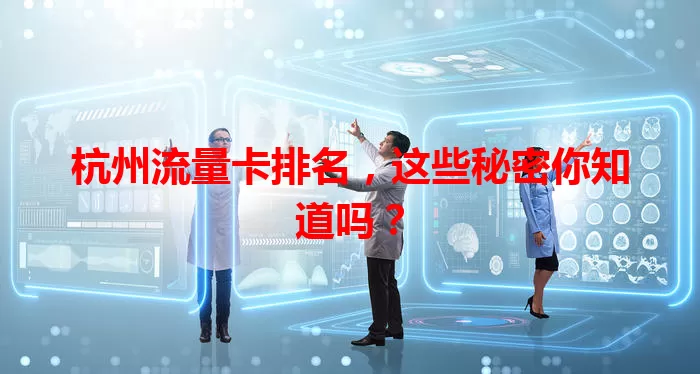 杭州流量卡排名，这些秘密你知道吗？