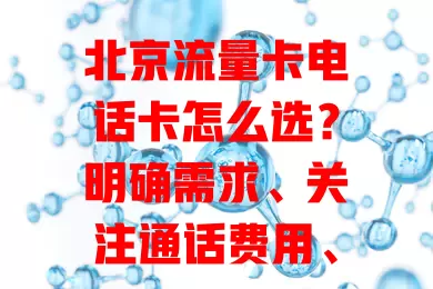 北京流量卡电话卡怎么选？明确需求、关注通话费用、网络覆盖及售后，综合考量挑适配的