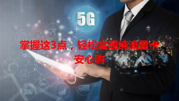 掌握这3点，轻松实现纯流量卡安心购