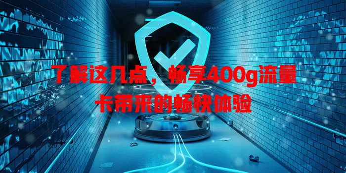 了解这几点，畅享400g流量卡带来的畅快体验