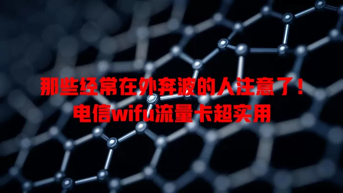 那些经常在外奔波的人注意了！电信wifu流量卡超实用
