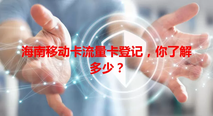 海南移动卡流量卡登记，你了解多少？