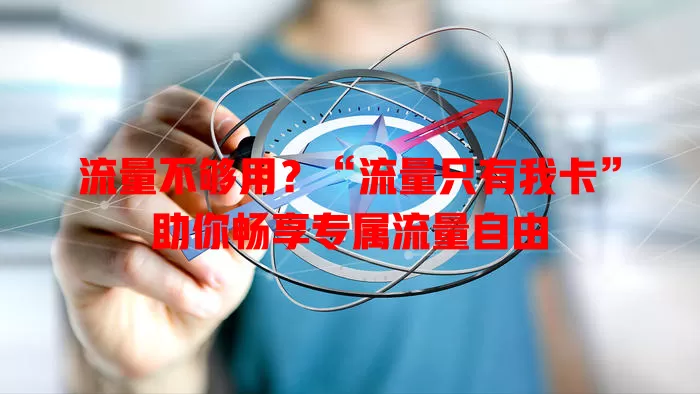 流量不够用？“流量只有我卡”助你畅享专属流量自由