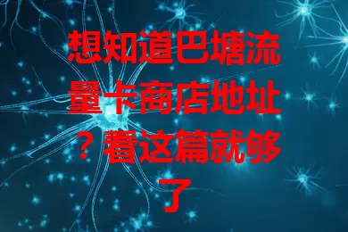 想知道巴塘流量卡商店地址？看这篇就够了