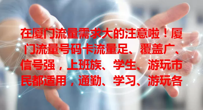 在厦门流量需求大的注意啦！厦门流量号码卡流量足、覆盖广、信号强，上班族、学生、游玩市民都适用，通勤、学习、游玩各种场景都能满足多样上网需求