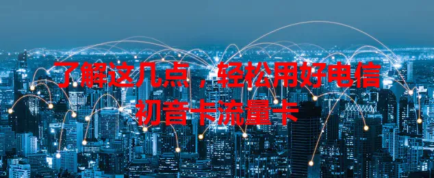了解这几点，轻松用好电信初音卡流量卡