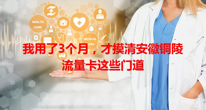 我用了3个月，才摸清安徽铜陵流量卡这些门道