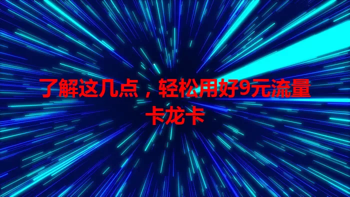 了解这几点，轻松用好9元流量卡龙卡