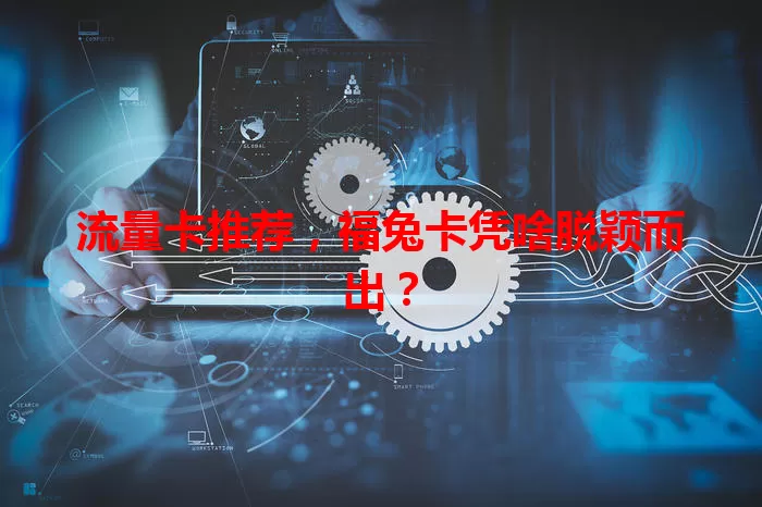 流量卡推荐，福兔卡凭啥脱颖而出？