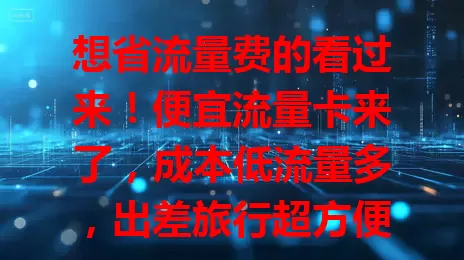 想省流量费的看过来！便宜流量卡来了，成本低流量多，出差旅行超方便，办理简便。选卡要谨慎，了解套餐，选正规渠道，抓住机会享实惠，上网更轻松！