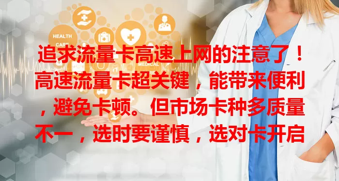 追求流量卡高速上网的注意了！高速流量卡超关键，能带来便利，避免卡顿。但市场卡种多质量不一，选时要谨慎，选对卡开启畅快网络之旅，让高速网络助你生活工作更便捷！