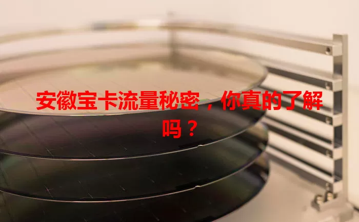 安徽宝卡流量秘密，你真的了解吗？