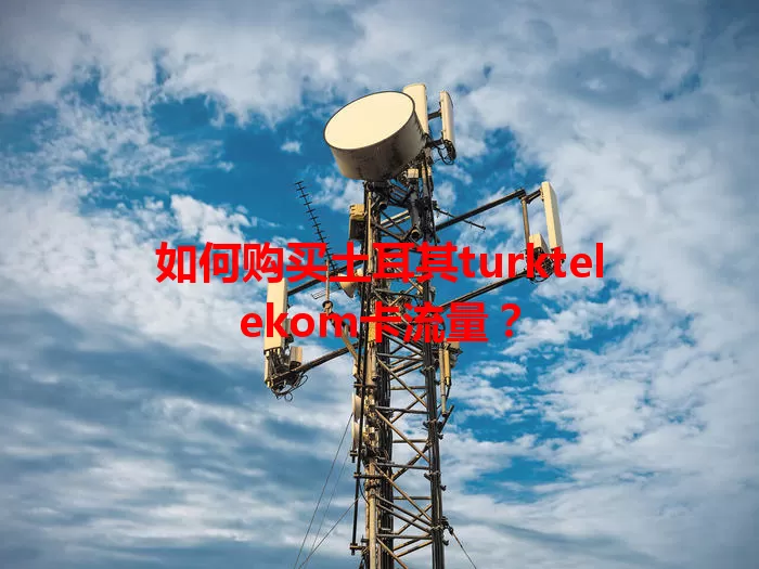 如何购买土耳其turktelekom卡流量？
