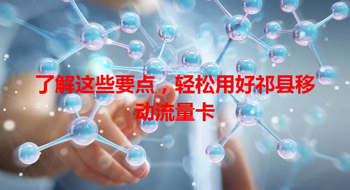 了解这些要点，轻松用好祁县移动流量卡