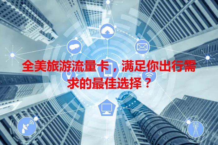 全美旅游流量卡，满足你出行需求的最佳选择？