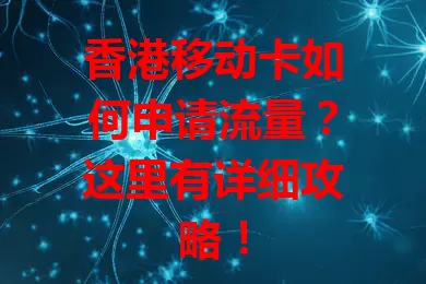 香港移动卡如何申请流量？这里有详细攻略！