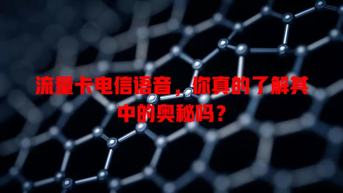 流量卡电信语音，你真的了解其中的奥秘吗？