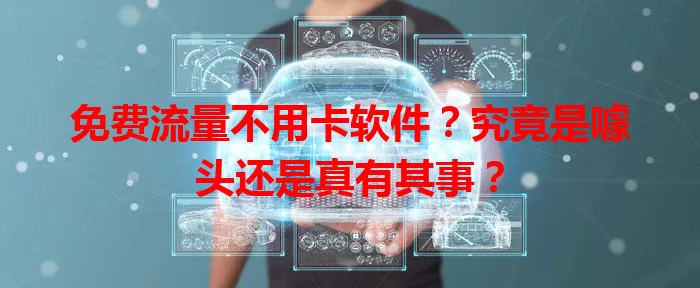 免费流量不用卡软件？究竟是噱头还是真有其事？