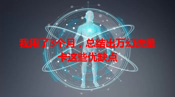 我用了3个月，总结出万幻流量卡这些优缺点