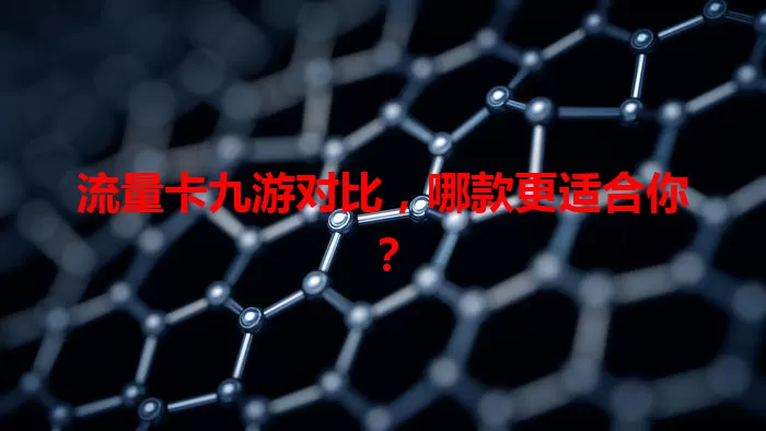 流量卡九游对比，哪款更适合你？