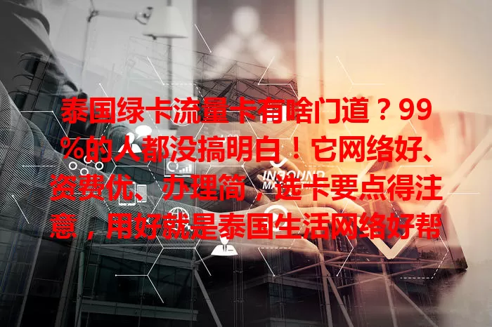 泰国绿卡流量卡有啥门道?99%的人都没搞明白!它网络好、资费优、办理简,选卡要点得注意,用好就是泰国生活网络好帮手,让生活更便利高效